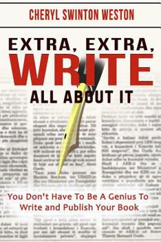 Paperback Extra, Extra, WRITE All About IT: You Don't Have To Be A Genius To Write And Publish Your Book