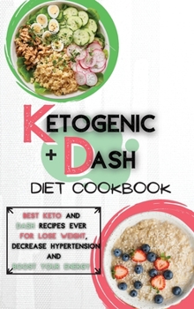Ketogenic Diet + Dash Diet Cookbook For Beginners: 2 Books in 1: Best Keto and Dash Recipes Ever For Lose Weight, Decrease Hypertension and Boost Your Energy