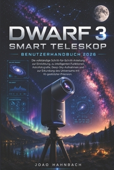 Dwarf 3 Smart-Teleskop Benutzerhandbuch 2026: Schritt-für-Schritt-Anleitung, Profi-Tipps und kreative Techniken für atemberaubende Fotos von ... KI-Tools und Tricks (German Edition)