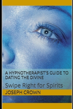 Paperback A Hypnotherapist's Guide to Dating the Divine: Swipe Right for Spirits Book