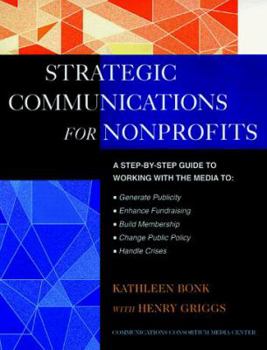 Paperback The Jossey-Bass Guide to Strategic Communications for Nonprofits: A Step-By-Step Guide to Working with the Media to Generate Publicity, Enhance Fundra Book