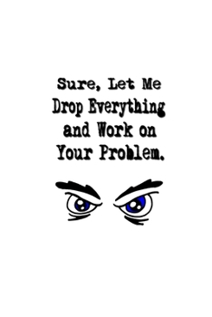 Paperback Sure, Let Me Drop Everything and Work On Your Problem.: Stunning Funny Boss Gifts Ruled Paper Notebook Journal - Cute Work Gifts For Coworker Blank Li Book