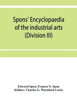 Paperback Spons' encyclopaedia of the industrial arts, manufactures, and commercial products (Division III) Book