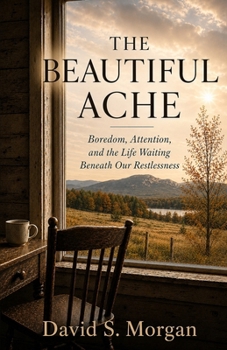 The Beautiful Ache: Boredom, Attention, and the Life Waiting Beneath Our Restlessness