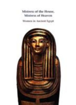 Hardcover Mistress of the House, Mistress of Heaven: Women in Ancient Egypt Book