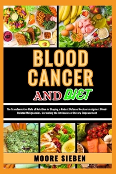 BLOOD CANCER AND DIET: The Transformative Role of Nutrition in Shaping a Robust Defense Mechanism Against Blood-Related Malignancies, Unraveling the Intricacies of Dietary Empowerment