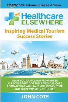 Paperback Healthcare Elsewhere: Inspiring Medical Tourism Success Stories - WHAT YOU CAN LEARN FROM THESE &#8232;21 PEOPLE WHO GOT THEIR MEDICAL CARE Book