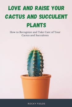 Paperback Love and raise your cactus and succulent plants: How to Recognize and Take Care of Your Cactus and Succulents Book