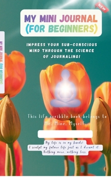 Hardcover My Mini Journal (For Beginners): Impress your Sub-conscious Mind through the science of Journaling! Book