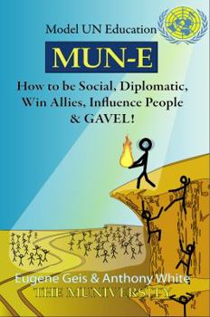 Mun-E: How to be social, diplomatic, win allies, influence people, and GAVEL!: Model UN Education