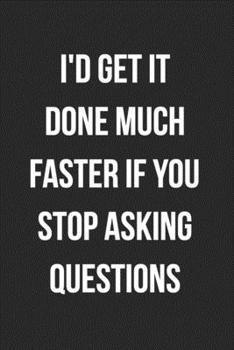 I'd Get It Done Much Faster If You Stop Asking Questions: Blank Lined Journal For Coworker Notebook Gag Gift