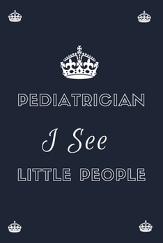 Pediatrician I See Little People: Blank Lined Notebooks: Funny Gifts For Pediatrician Doctors