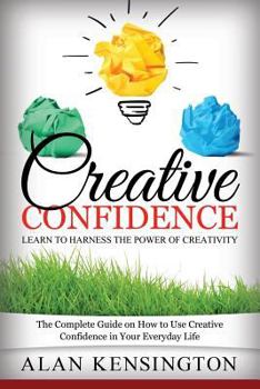 Paperback Creative Confidence: Learn to Harness the Power of Creativity: The Complete Guide on How to Use Creative Confidence in Your Everyday Life Book