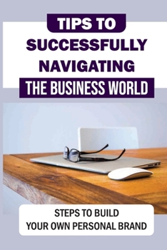 Paperback Tips To Successfully Navigating The Business World: Steps To Build Your Own Personal Brand: Use Classy Finishing Touches Book