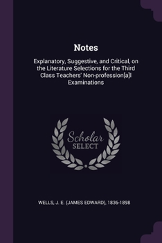 Paperback Notes: Explanatory, Suggestive, and Critical, on the Literature Selections for the Third Class Teachers' Non-profession[a]l Examinations Book