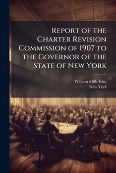 Report Of The Charter Revision Commission Of 1907 To The Governor Of The State Of New York: Pursuant To The Provisions Of Chapter 600 Of The Laws Of 1907. November 30, 1907