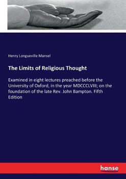 The Limits of Religious Thought Examined: In Eight Lectures, Preached Before the University of Oxford, in the Year MDCCCLVIII ..