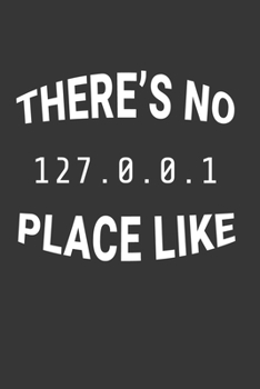 Theres No Place Like 127.0.0.1 Notebook: Lined Journal, 120 Pages, 6 x 9, Affordable Internet Computer Nerd Gift Journal Matte Finish