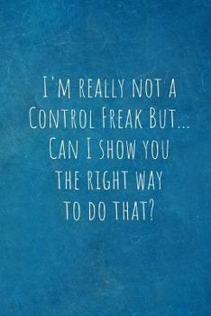 I'm really not a Control Freak But... Can I show you the right way to do that?: Gifts for Employees From Boss.- Lined Blank Notebook Journal