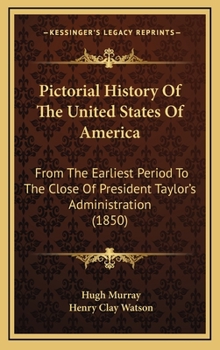 Pictorial History Of The United States Of America: From The Earliest Period To The Close Of President Taylor’s Administration