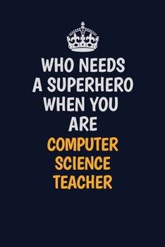 Who Needs A Superhero When You Are computer science teacher: Career journal, notebook and writing journal for encouraging men, women and kids. A framework for building your career.
