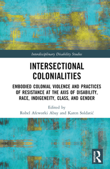 Hardcover Intersectional Colonialities: Embodied Colonial Violence and Practices of Resistance at the Axis of Disability, Race, Indigeneity, Class, and Gender Book