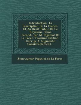 Introduction La Description de La France, Et Au Droit Public de Ce Royaume. Tome Second...Par M. Piganiol de La Force. Troisi Me Edition, Corrig E & a