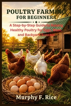 Paperback Poultry Farming For Beginners: A Step-by-Step Guide to Raising Healthy Poultry for Eggs, Meat, and Backyard Success Book