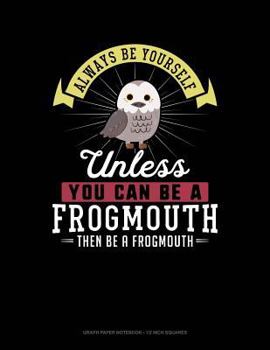 Paperback Always Be Yourself Unless You Can Be a Frogmouth Then Be a Frogmouth: Graph Paper Notebook - 1/2 Inch Squares Book