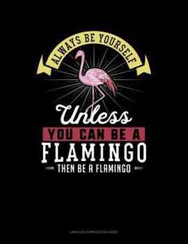 Paperback Always Be Yourself Unless You Can Be a Flamingo Then Be a Flamingo: Unruled Composition Book