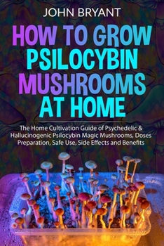 Paperback How to Grow Psilocybin Mushrooms at Home: The Home Cultivation Guide of Psychedelic & Hallucinogenic Psilocybin Magic Mushrooms, Doses Preparation, Sa Book