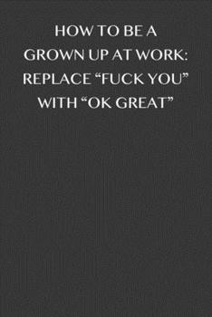 Paperback How to be grown up at work: replace "fuck you" with "ok great" 6x9 Journal Grey office humor coworker note pads Book