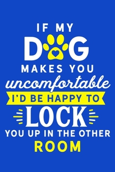 If My Dog Makes You Uncomfortable I'd Be Happy To Lock You Up In The Other Room: Blank Lined Notebook Journal: Gifts For Dog Lovers Him Her 6x9 | 110 Blank  Pages | Plain White Paper | Soft Cover Book