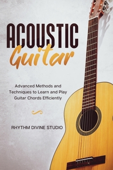 Paperback Acoustic Guitar: Advanced Methods and Techniques to Learn and Play Guitar Chords Efficiently Book