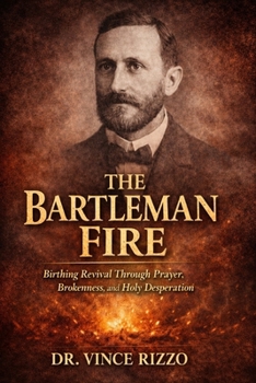 Paperback The Bartleman Fire: Birthing Revival Through Prayer, Brokenness, and Holy Desperation. Book