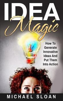 Paperback Idea Magic: How To Generate Innovative Ideas And Put Them Into Action Book