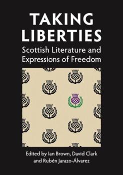 Taking Liberties: Scottish Literature and Expressions of Freedom - Book #21 of the Association for Scottish Literature Occasional Papers