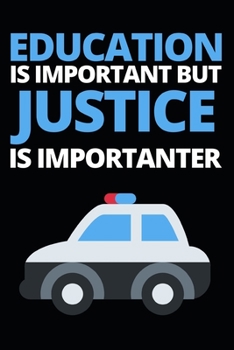 Education Is Important But Justice Is Importanter: Funny Police Officer Notebook/Journal (6” X 9”) Great Thank You / Retirement / Appreciation / Graduation Gift Idea For Patrol