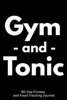 Paperback Gym and Tonic: 90-Day Fitness and Food Tracking Journal Book