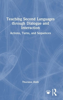 Hardcover Teaching Second Languages through Dialogue and Interaction: Actions, Turns, and Sequences Book