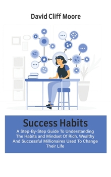 Hardcover Success Habits: A Step-By-Step Guide To Understanding The Habits and Mindset Of Rich, Wealthy And Successful Millionaires Used To Chan Book