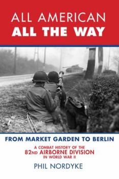 Paperback All American, All the Way: A Combat History of the 82nd Airborne Division in World War II: From Market Garden to Berlin Book
