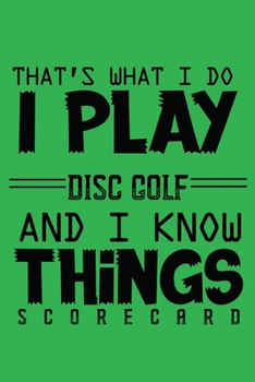 That's What I Do I Play Disc Golf And I Know Things Scorecards: Professional Disc Golf Scoring Sheet, Score Sheet Notebook for Outdoor Games, Gifts ... with 120 (Disc Golf Scorebook)