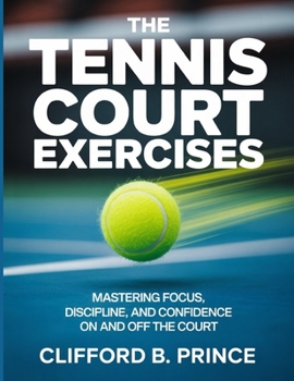 The Tennis Court Exercises: Mastering Focus, Discipline, and Confidence On and Off the Court