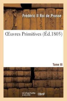 Paperback Oeuvres Primitives de Frédéric II, Roi de Prusse T03 [French] Book