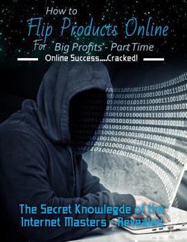 Paperback How to Flip Products Online for Big Profits - Part Time: The Secret Knowledge of the Internet Masters - Revealed Book
