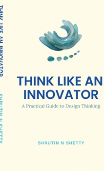 Hardcover Think Like an Innovator: A Practical Guide to Design Thinking Book