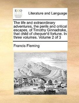 Paperback The Life and Extraordinary Adventures, the Perils and Critical Escapes, of Timothy Ginnadrake, That Child of Chequer'd Fortune. in Three Volumes. Volu Book