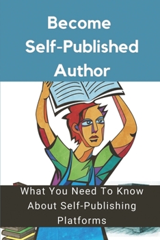 Paperback Become Self-Published Author: What You Need To Know About Self-Publishing Platforms: Writing Guide Book