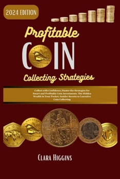 Paperback Profitable Coin Collecting Strategies: Collect with Confidence, Master the Strategies for Smart and Profitable Coin Investments. The Hidden Wealth in Book
